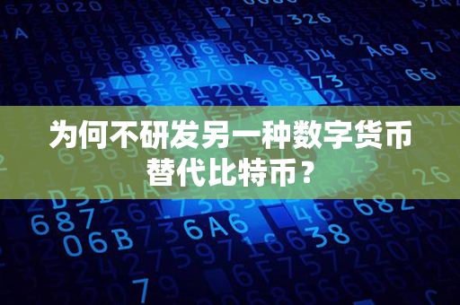 为何不研发另一种数字货币替代比特币？